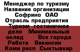 Менеджер по туризму › Название организации ­ Софрино, ОАО › Отрасль предприятия ­ Туризм, гостиничное дело › Минимальный оклад ­ 1 - Все города Работа » Вакансии   . Коми респ.,Сыктывкар г.
